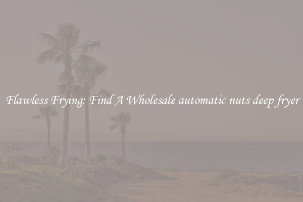 Flawless Frying: Find A Wholesale automatic nuts deep fryer