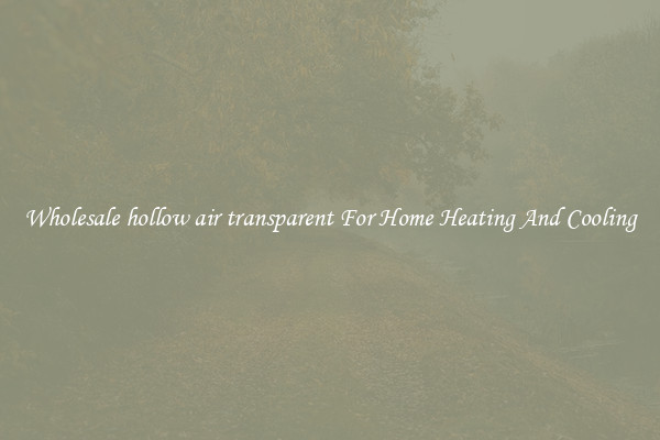 Wholesale hollow air transparent For Home Heating And Cooling