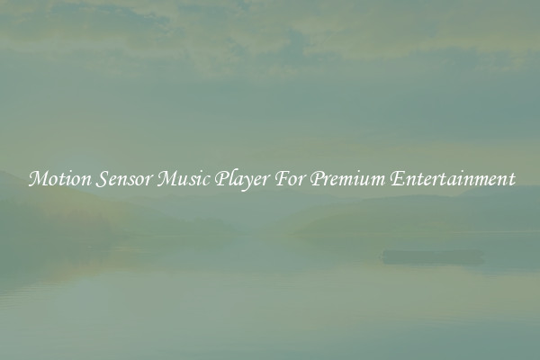 Motion Sensor Music Player For Premium Entertainment