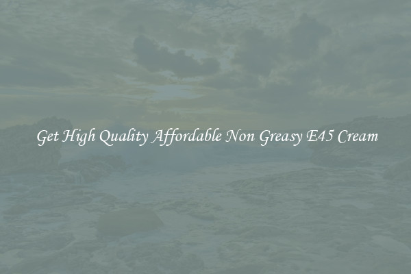 Get High Quality Affordable Non Greasy E45 Cream