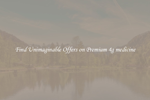 Find Unimaginable Offers on Premium 4g medicine