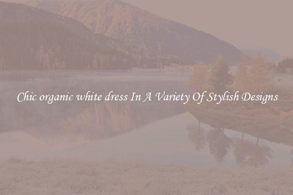 Chic organic white dress In A Variety Of Stylish Designs