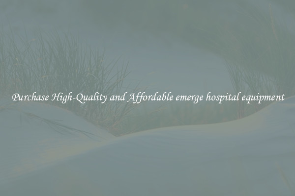 Purchase High-Quality and Affordable emerge hospital equipment
