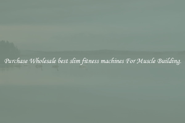 Purchase Wholesale best slim fitness machines For Muscle Building.